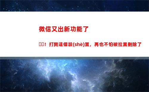 微信又出新功能了！打開這個設(shè)置，再也不怕被拉黑刪除了(能設(shè)置彩色昵稱了)